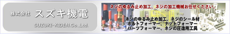 ネジのゆるみ止め加工、ネジの加工機械、ネジの圧造用工具の「スズキ機電」